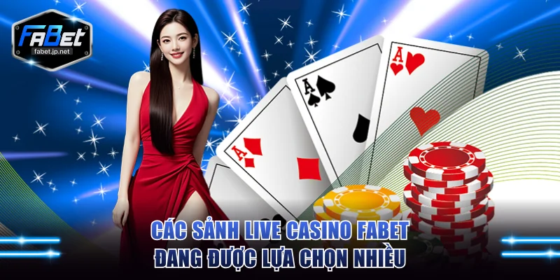 Các sảnh live casino FABET đang được lựa chọn nhiều