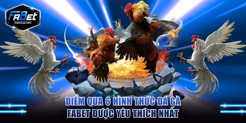 Điểm qua 6 hình thức đá gà FABET được yêu thích nhất